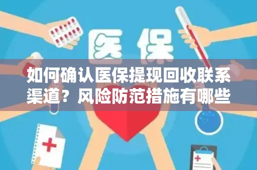 如何确认医保提现回收联系渠道？风险防范措施有哪些？